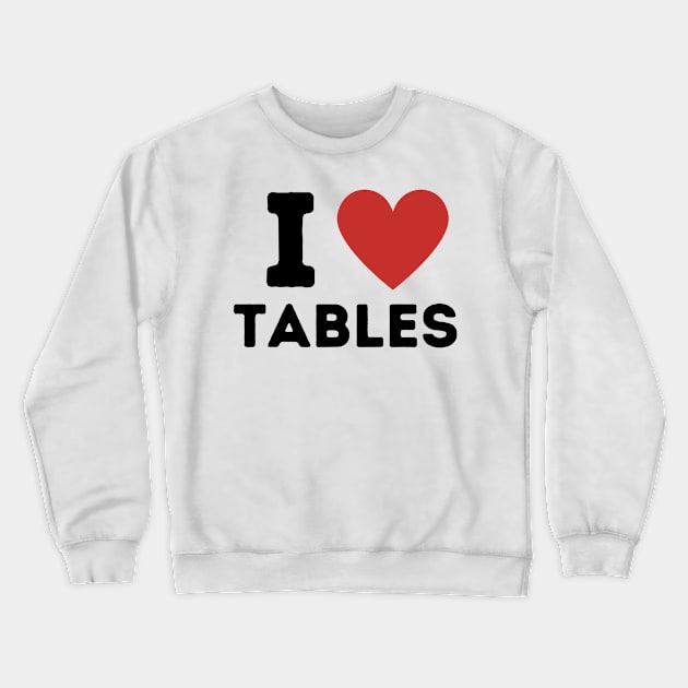 I Love Tables Simple Heart Design Crewneck Sweatshirt by Word Minimalism